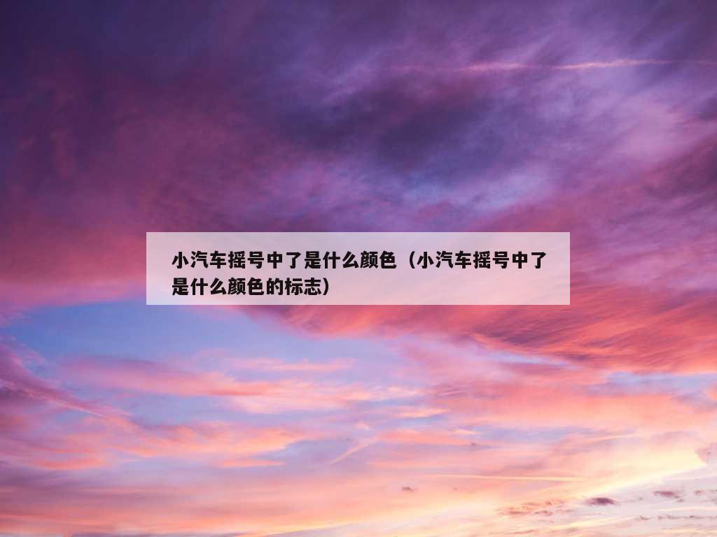 小汽车摇号中了是什么颜色（小汽车摇号中了是什么颜色的标志）