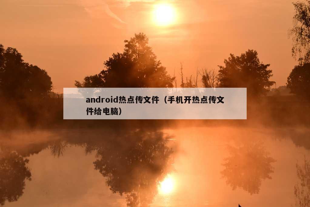 android热点传文件（手机开热点传文件给电脑）