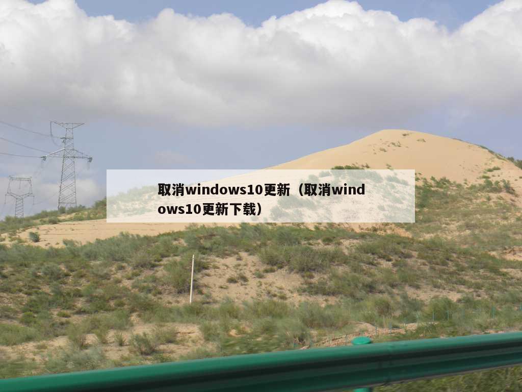 取消windows10更新（取消windows10更新下载）