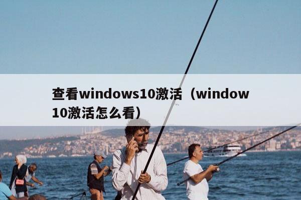 查看windows10激活（window10激活怎么看）