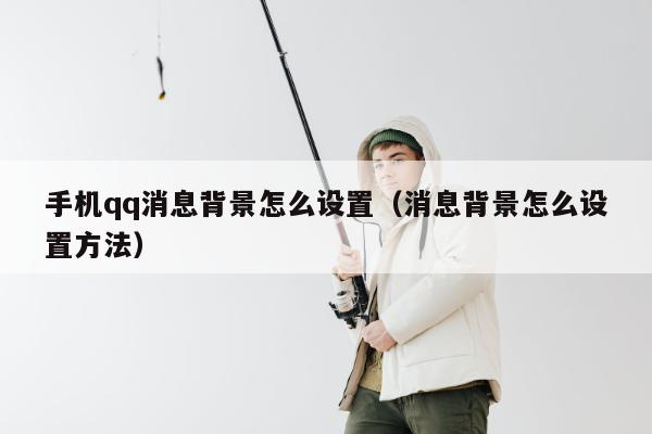 手机qq消息背景怎么设置（消息背景怎么设置方法）