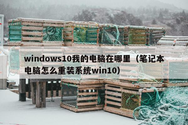 windows10我的电脑在哪里（笔记本电脑怎么重装系统win10）