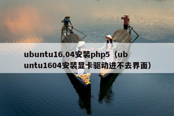 ubuntu16.04安装php5（ubuntu1604安装显卡驱动进不去界面）