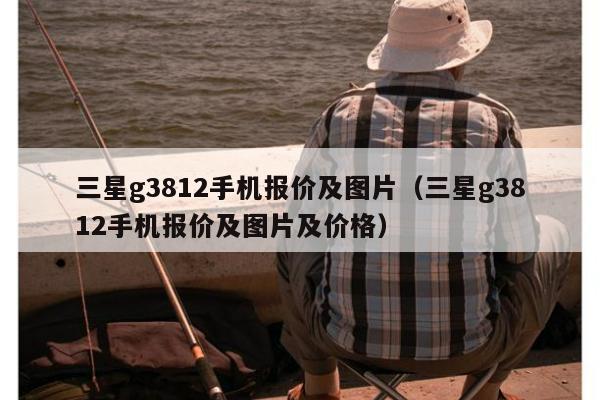 三星g3812手机报价及图片（三星g3812手机报价及图片及价格）