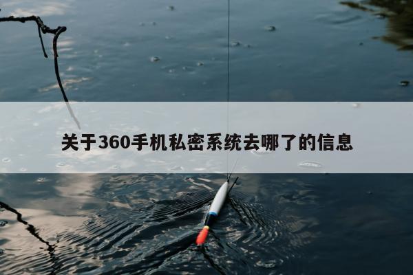 关于360手机私密系统去哪了的信息