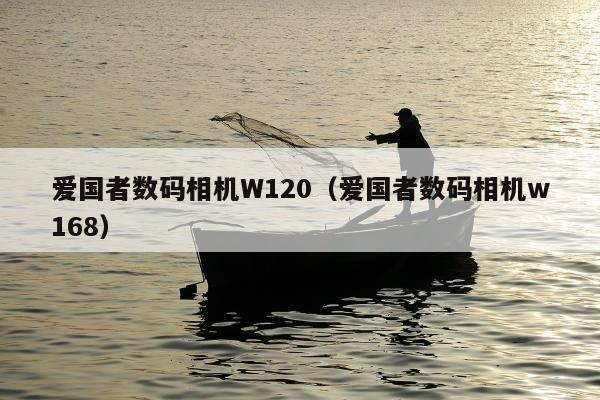 爱国者数码相机W120（爱国者数码相机w168）