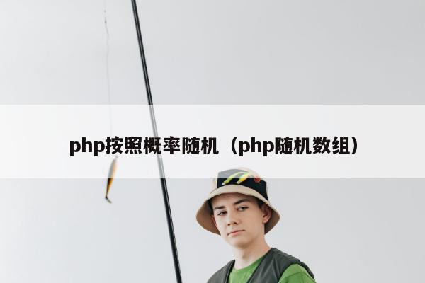 php按照概率随机（php随机数组）