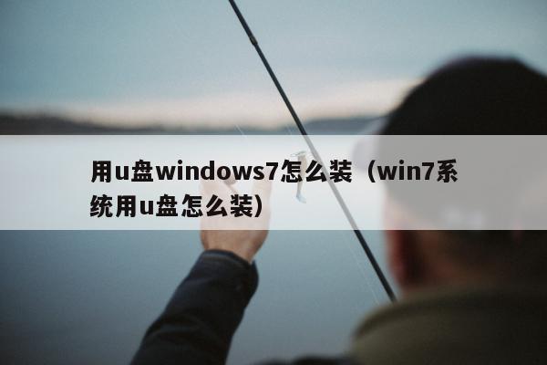 用u盘windows7怎么装（win7系统用u盘怎么装）