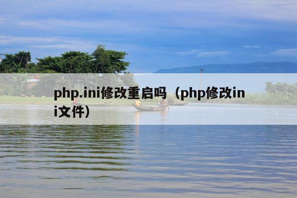 php.ini修改重启吗（php修改ini文件）