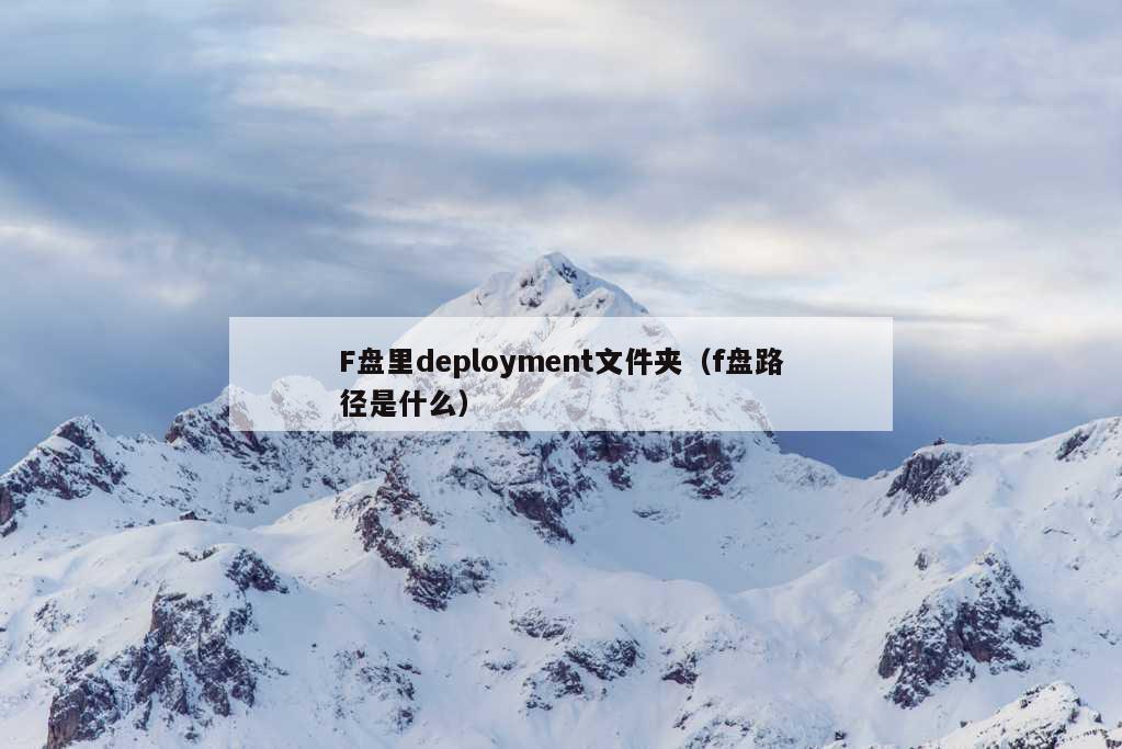 F盘里deployment文件夹（f盘路径是什么）