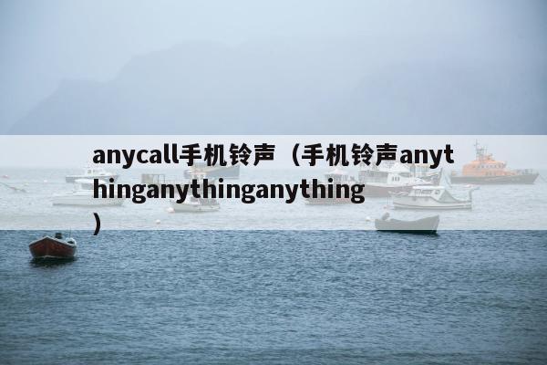 anycall手机铃声（手机铃声anythinganythinganything）