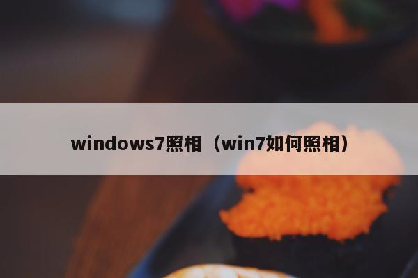 windows7照相（win7如何照相）