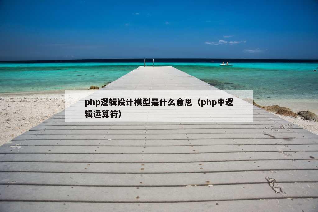 php逻辑设计模型是什么意思（php中逻辑运算符）