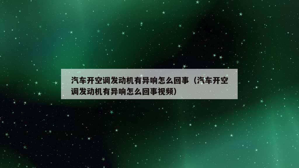 汽车开空调发动机有异响怎么回事（汽车开空调发动机有异响怎么回事视频）