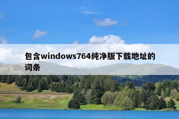 包含windows764纯净版下载地址的词条