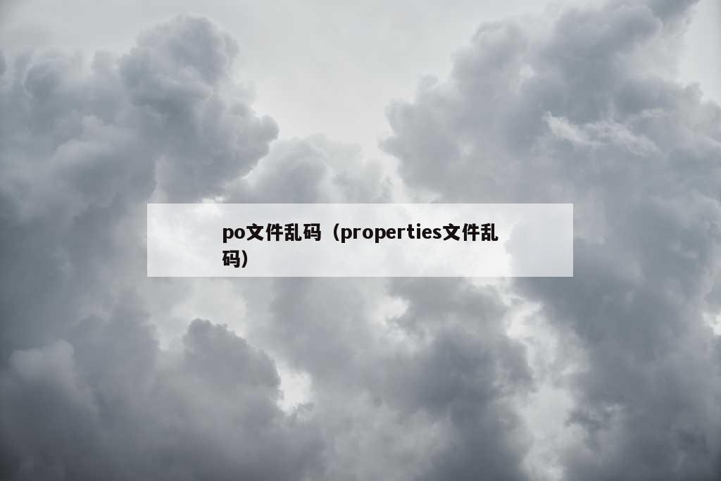 po文件乱码（properties文件乱码）