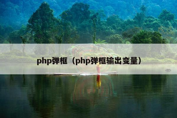 php弹框（php弹框输出变量）