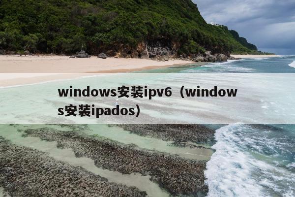 windows安装ipv6（windows安装ipados）