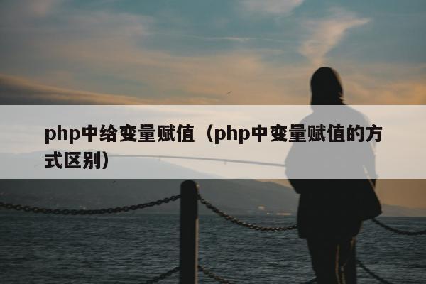 php中给变量赋值（php中变量赋值的方式区别）