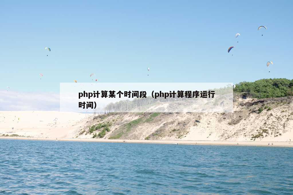 php计算某个时间段（php计算程序运行时间）