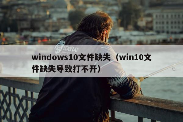 windows10文件缺失（win10文件缺失导致打不开）