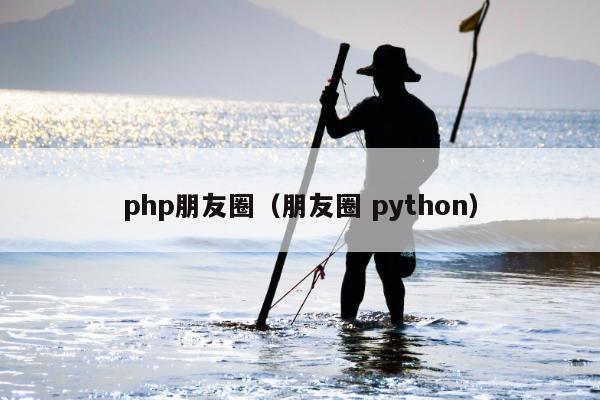 php朋友圈（朋友圈 python）