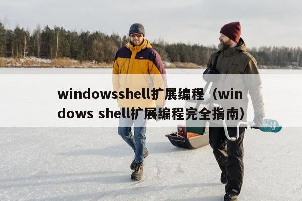 windowsshell扩展编程（windows shell扩展编程完全指南）