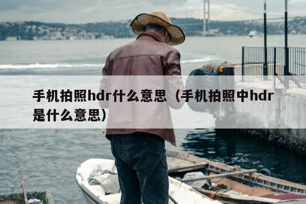 手机拍照hdr什么意思（手机拍照中hdr是什么意思）