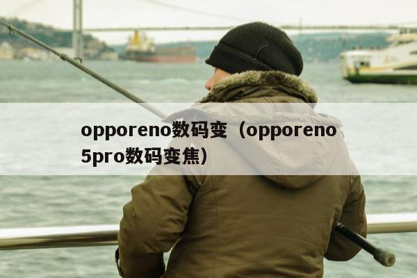 opporeno数码变（opporeno5pro数码变焦）