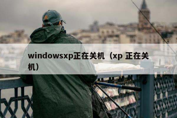 windowsxp正在关机（xp 正在关机）