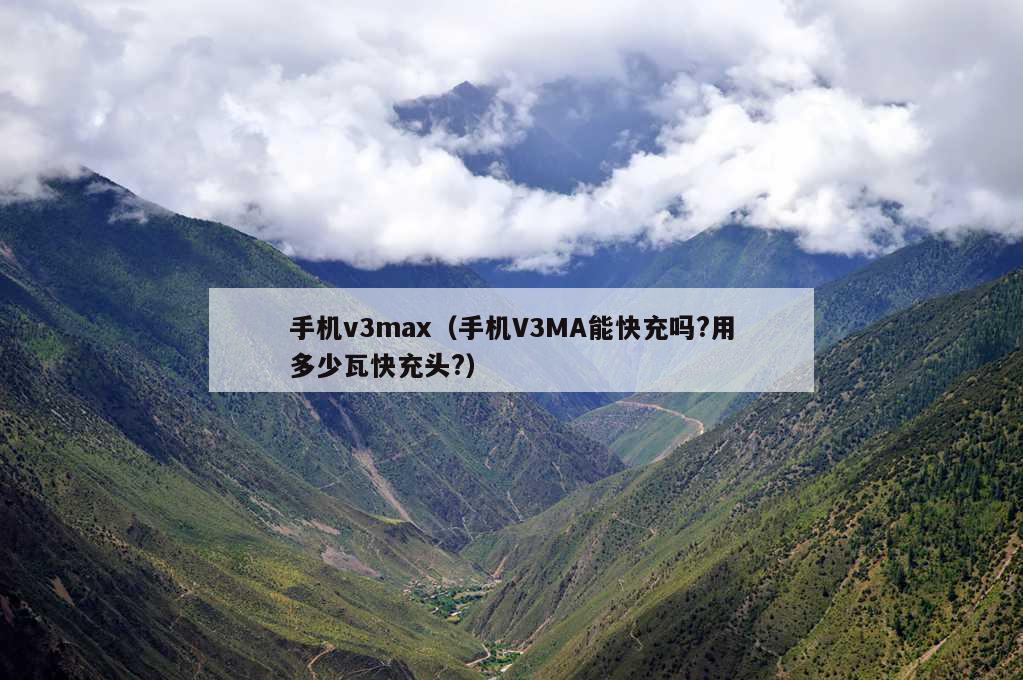 手机v3max（手机V3MA能快充吗?用多少瓦快充头?）