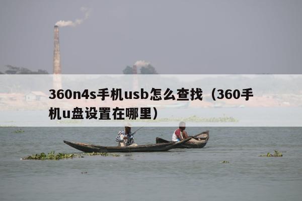 360n4s手机usb怎么查找（360手机u盘设置在哪里）