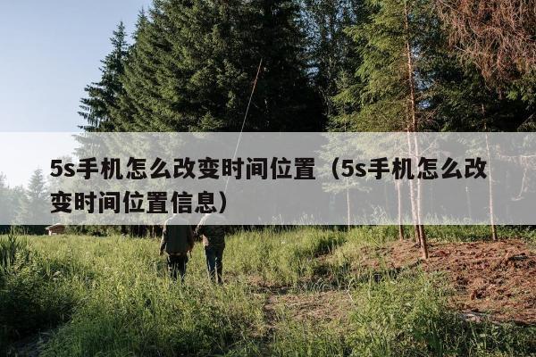 5s手机怎么改变时间位置（5s手机怎么改变时间位置信息）