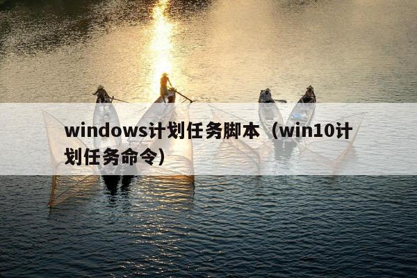 windows计划任务脚本（win10计划任务命令）