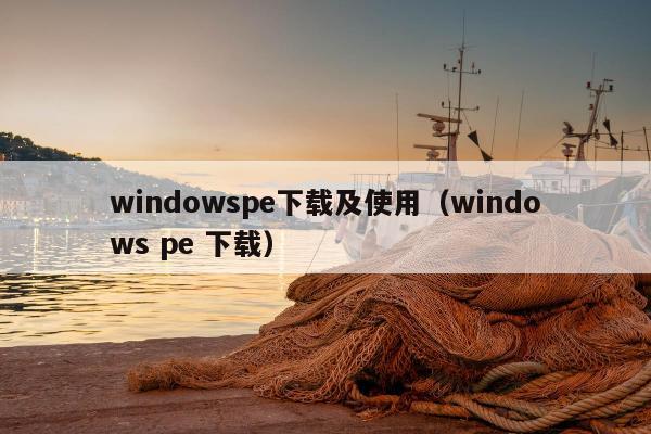 windowspe下载及使用（windows pe 下载）