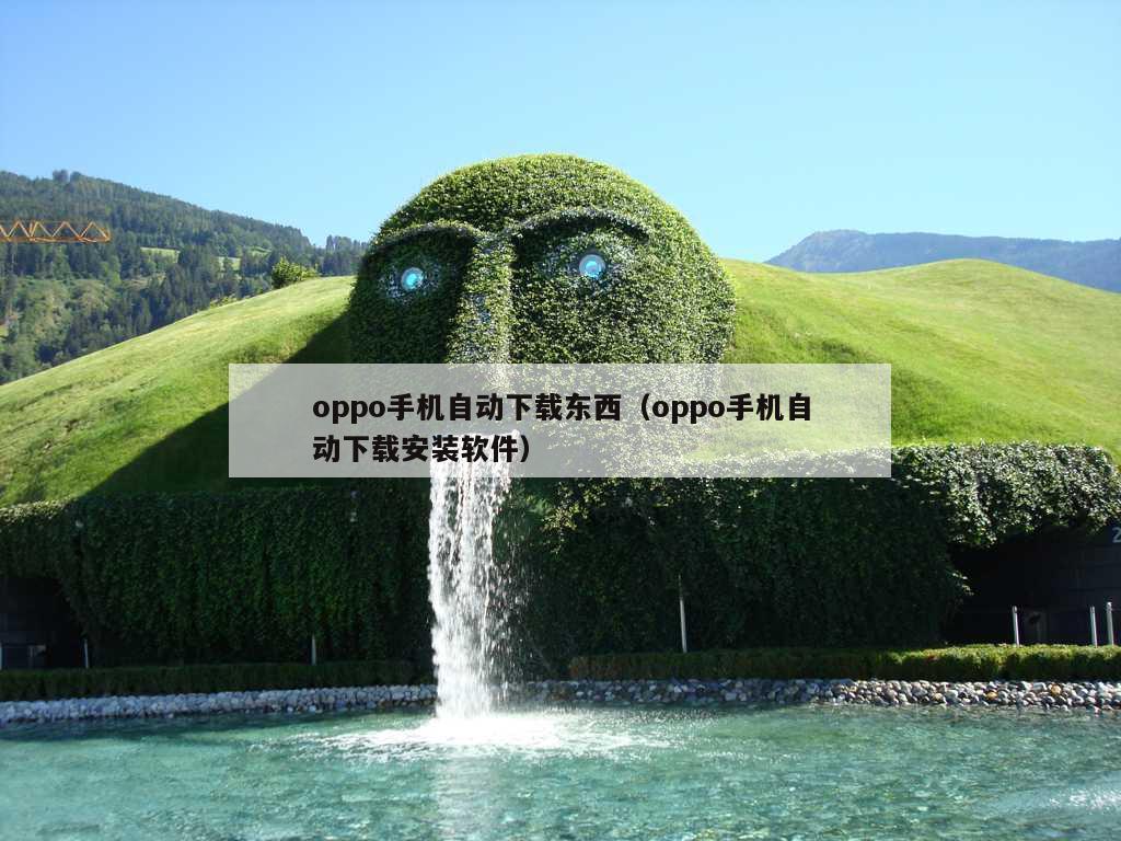 oppo手机自动下载东西（oppo手机自动下载安装软件）