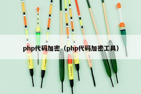 php代码加密（php代码加密工具）