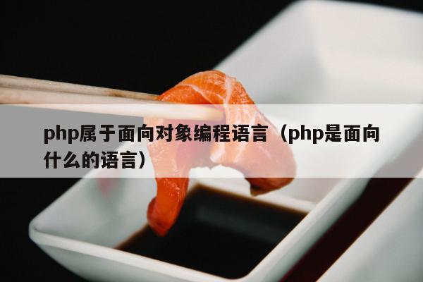 php属于面向对象编程语言（php是面向什么的语言）