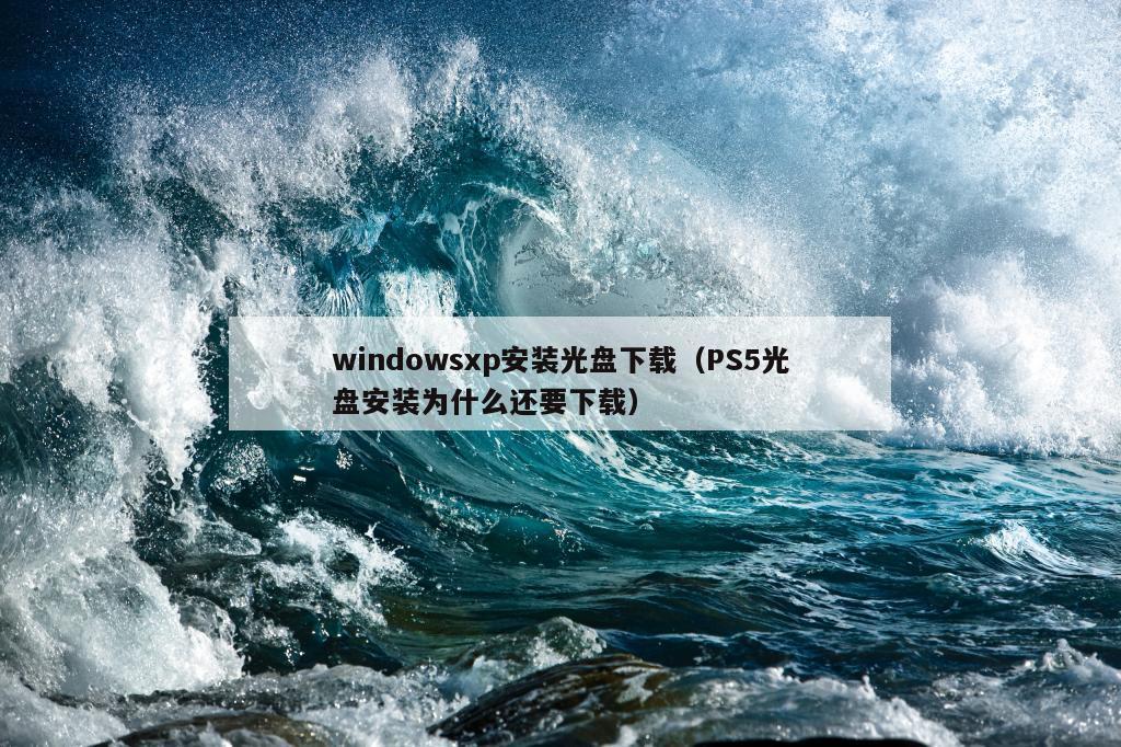 windowsxp安装光盘下载（PS5光盘安装为什么还要下载）