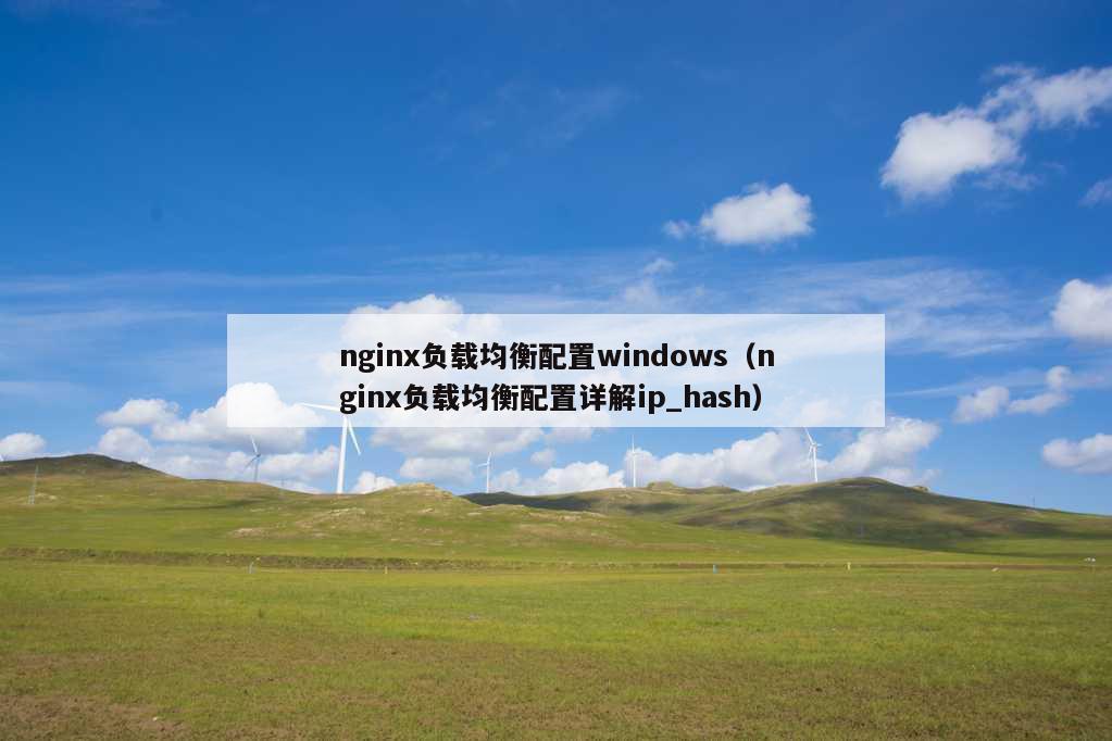 nginx负载均衡配置windows（nginx负载均衡配置详解ip_hash）