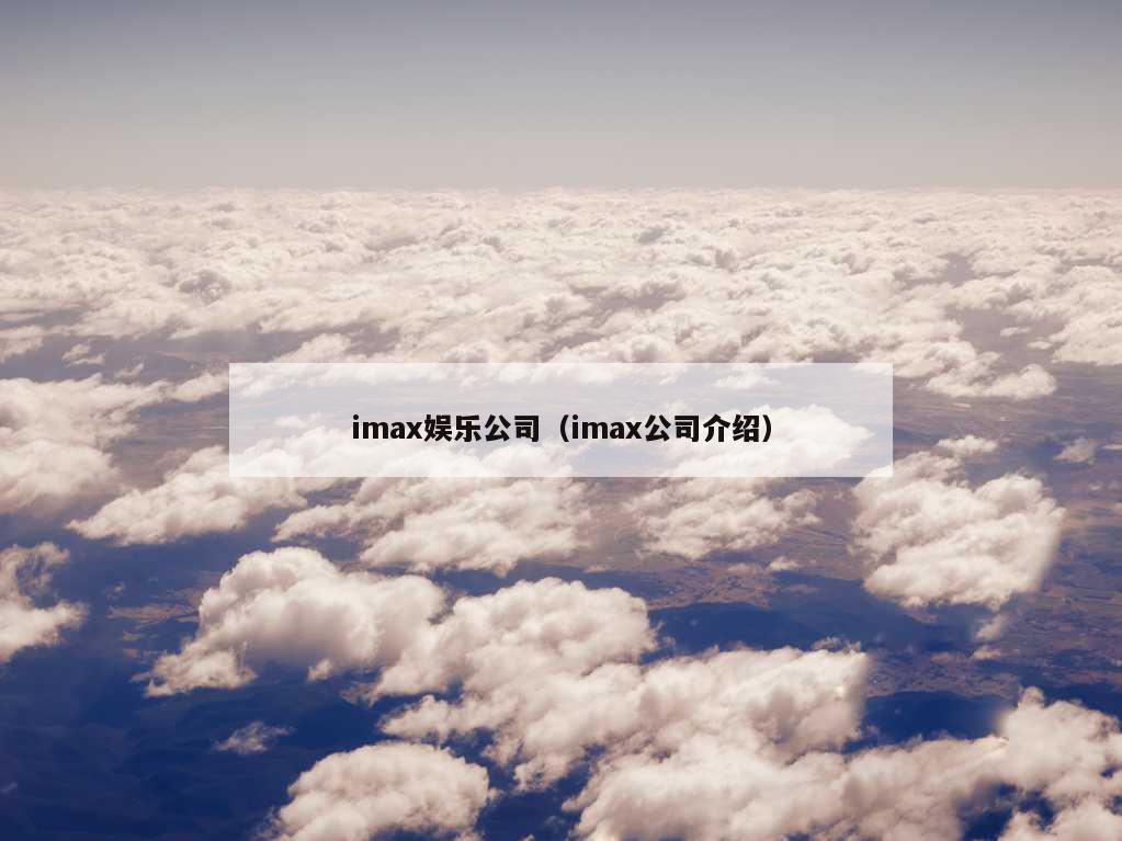 imax娱乐公司（imax公司介绍）