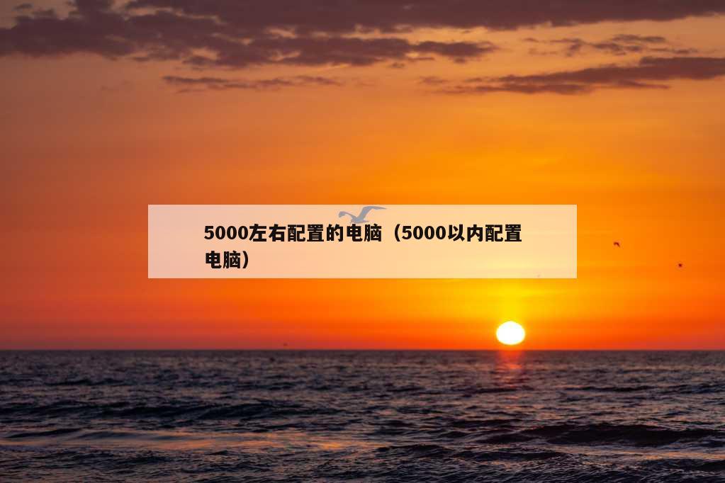 5000左右配置的电脑（5000以内配置电脑）