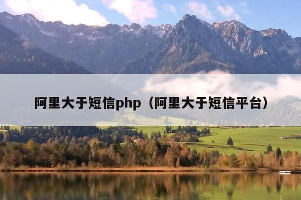 阿里大于短信php（阿里大于短信平台）