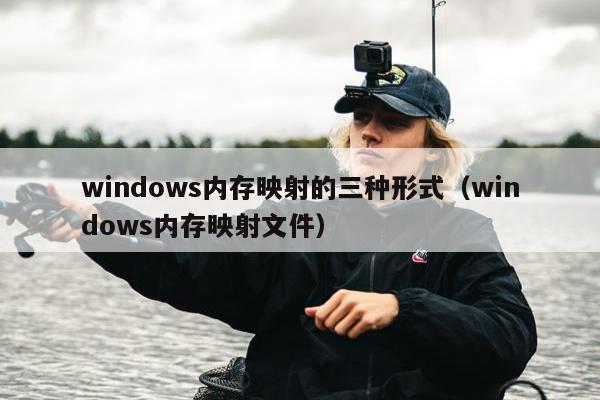 windows内存映射的三种形式（windows内存映射文件）