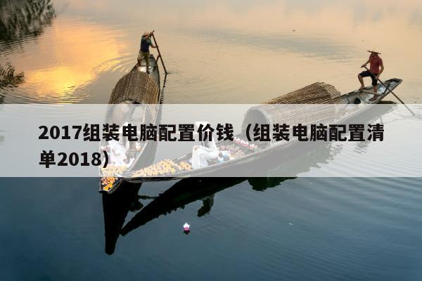 2017组装电脑配置价钱（组装电脑配置清单2018）