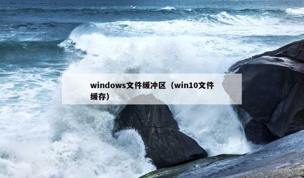 windows文件缓冲区（win10文件缓存）