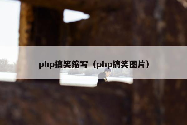 php搞笑缩写（php搞笑图片）