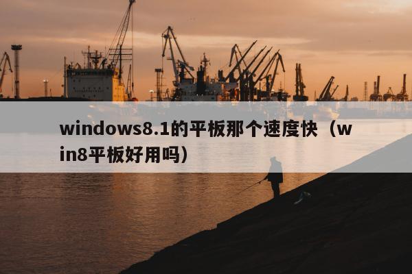 windows8.1的平板那个速度快（win8平板好用吗）