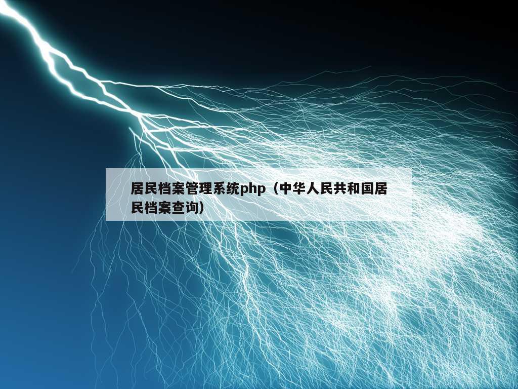 居民档案管理系统php（中华人民共和国居民档案查询）