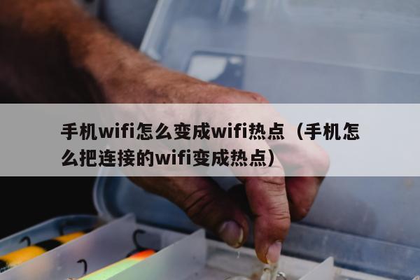 手机wifi怎么变成wifi热点（手机怎么把连接的wifi变成热点）